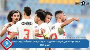 موعد عودة لاعبي الزمالك للتدريبات الجماعية استعداداً لمباراة المصري اليوم 2025